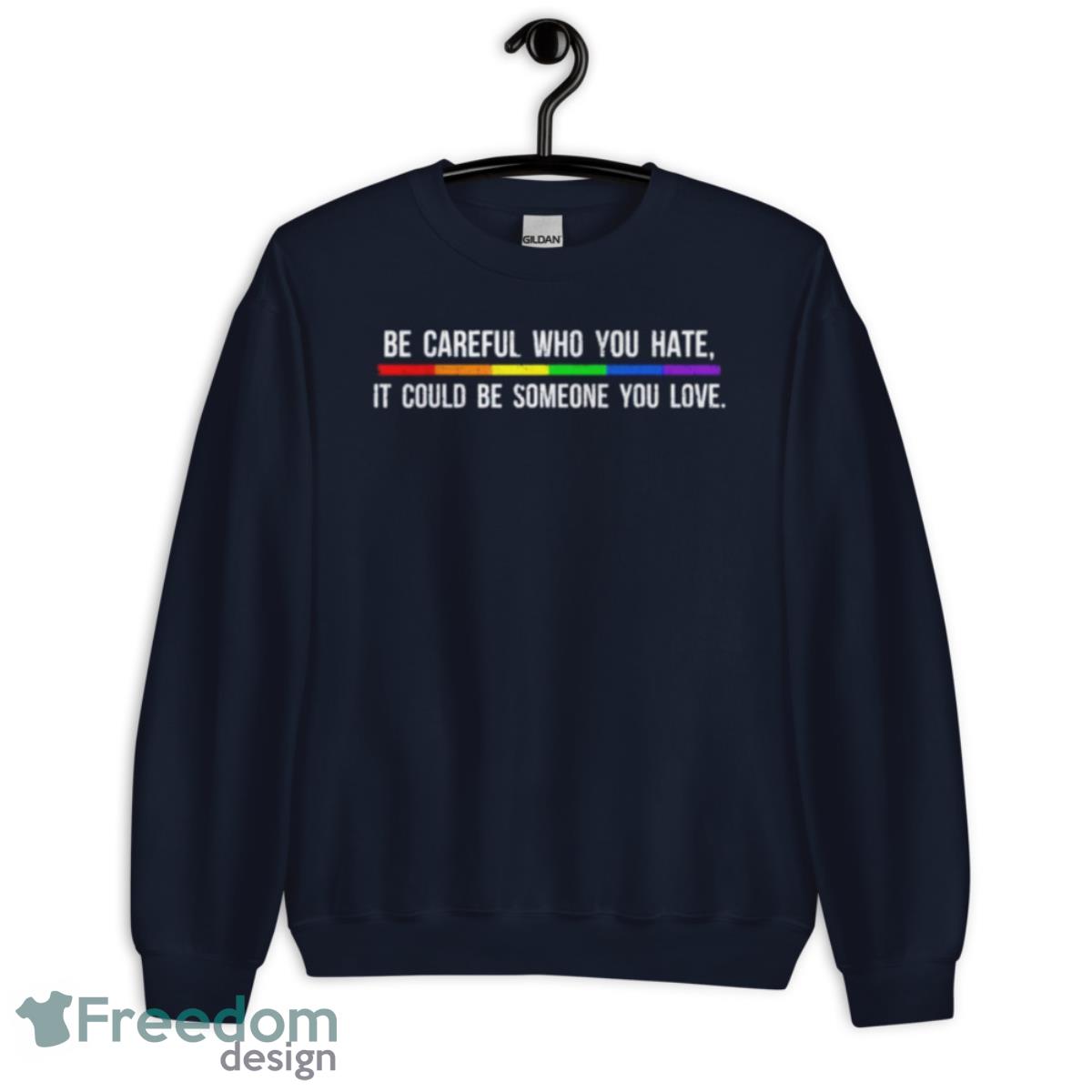 Be Careful Who You Hate It Could Be Someone You Love Shirt - Unisex Crewneck Sweatshirt-1