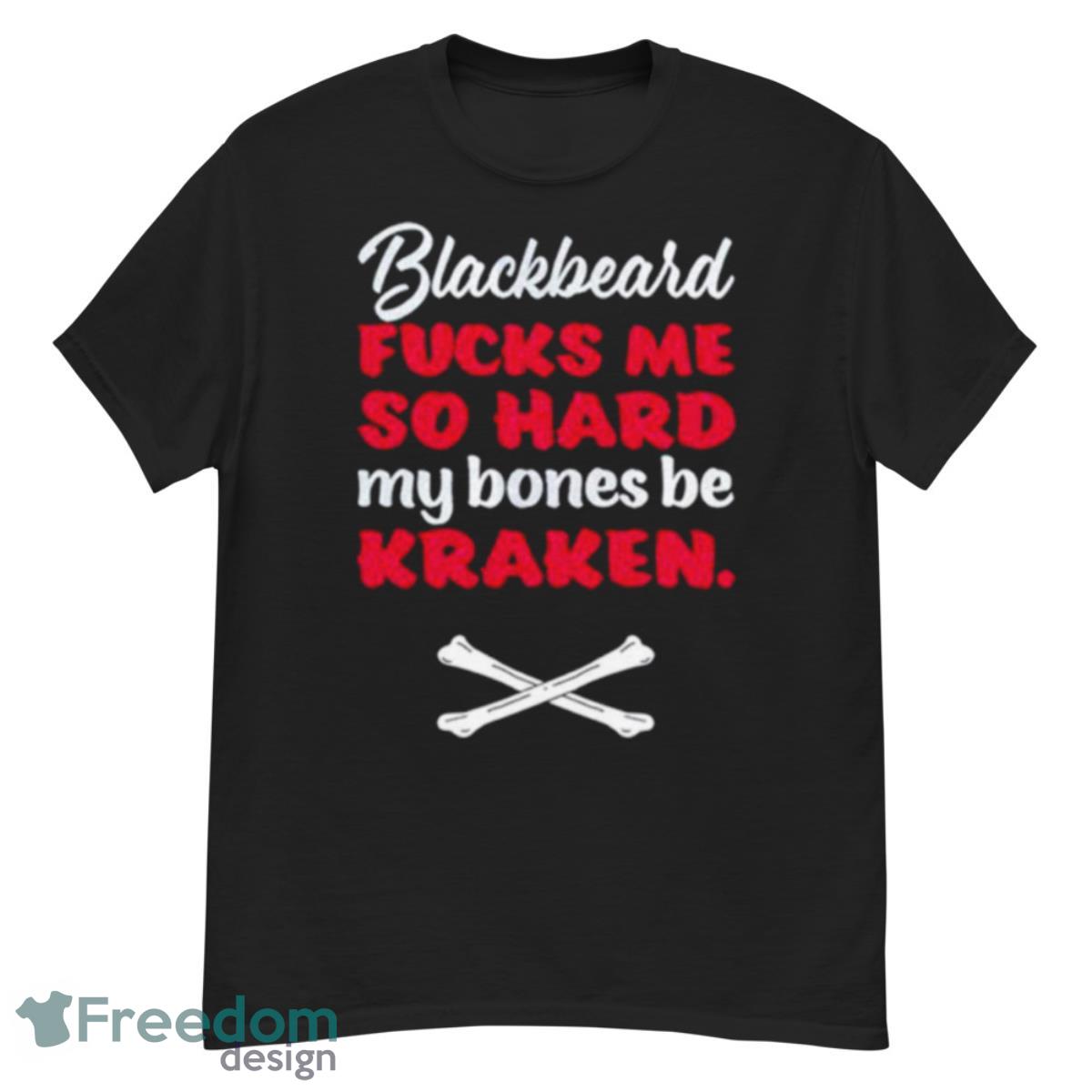 Blackbeard Fucks Me So Hard My Bones Be Kraken Shirt - G500 Men’s Classic T-Shirt