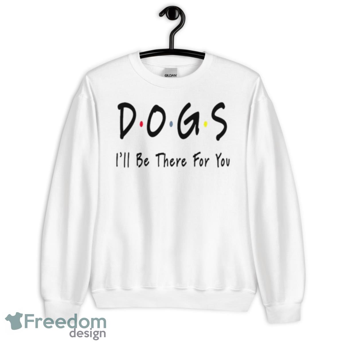 Dogs I’ll Be There For You Shirt - Unisex Heavy Blend Crewneck Sweatshirt