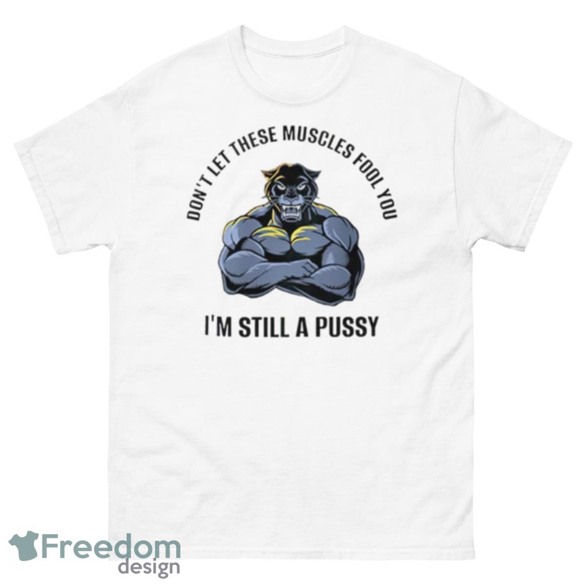 Don’t Let These Muscles Fool You I’m Still A Pussy Shirt - 500 Men’s Classic Tee Gildan