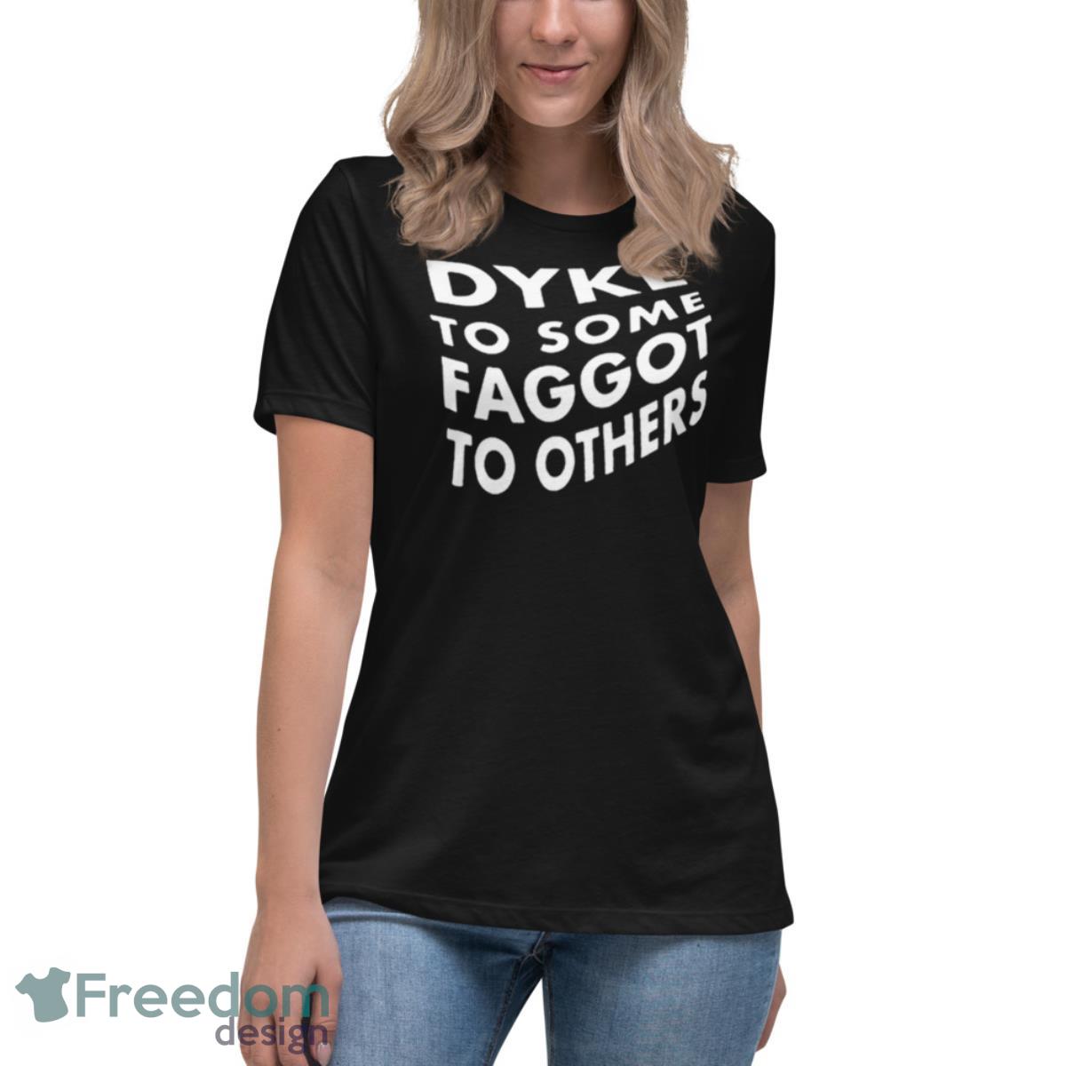 Dyke To Some Faggot To Others Shirt - Womens Relaxed Short Sleeve Jersey Tee Dyke To Some Faggot To Others Shirt - Womens Relaxed Short Sleeve Jersey Tee