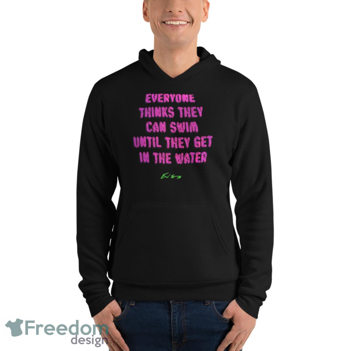 Everyone thinks they can swim until they get in the water shirt - Unisex Fleece Pullover Hoodie Everyone thinks they can swim until they get in the water shirt - Unisex Fleece Pullover Hoodie