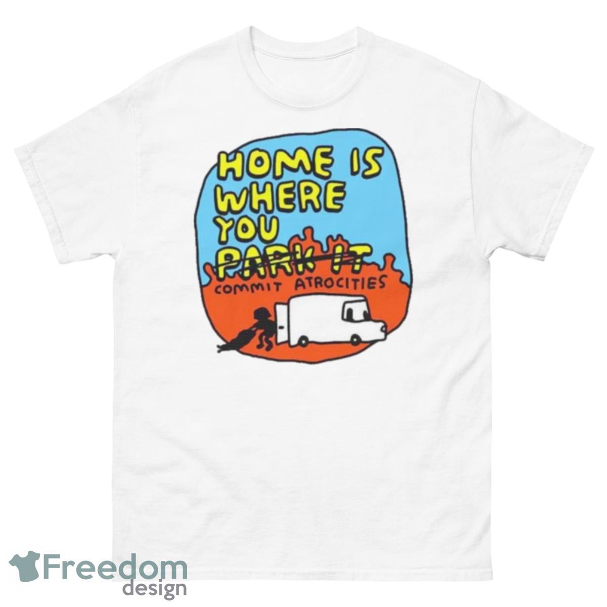 Home Is Where You No Park It Commit Atrocities Shirt - 500 Men’s Classic Tee Gildan