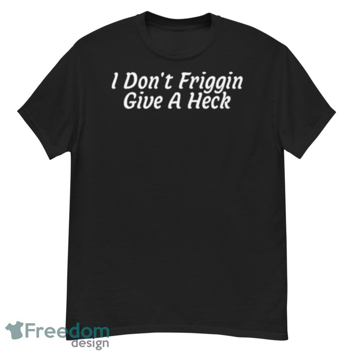 I Don’t Friggin Give A Heck Shirt - G500 Men’s Classic T-Shirt