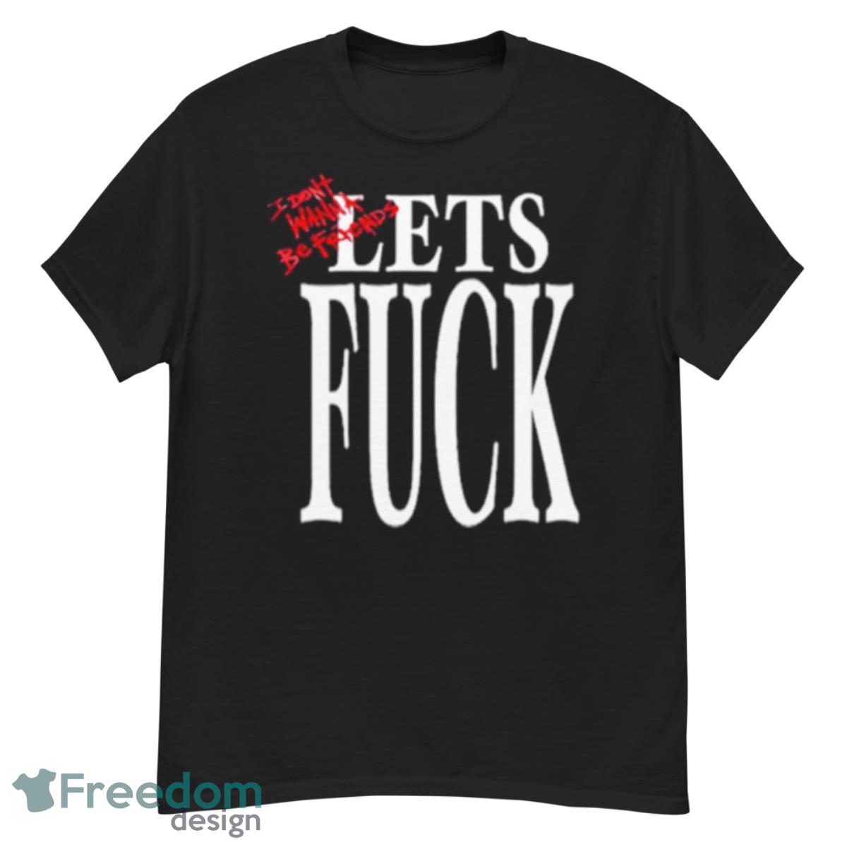 I Don’t Wanna Be Friends Let’s Fuck Shirt - G500 Men’s Classic T-Shirt