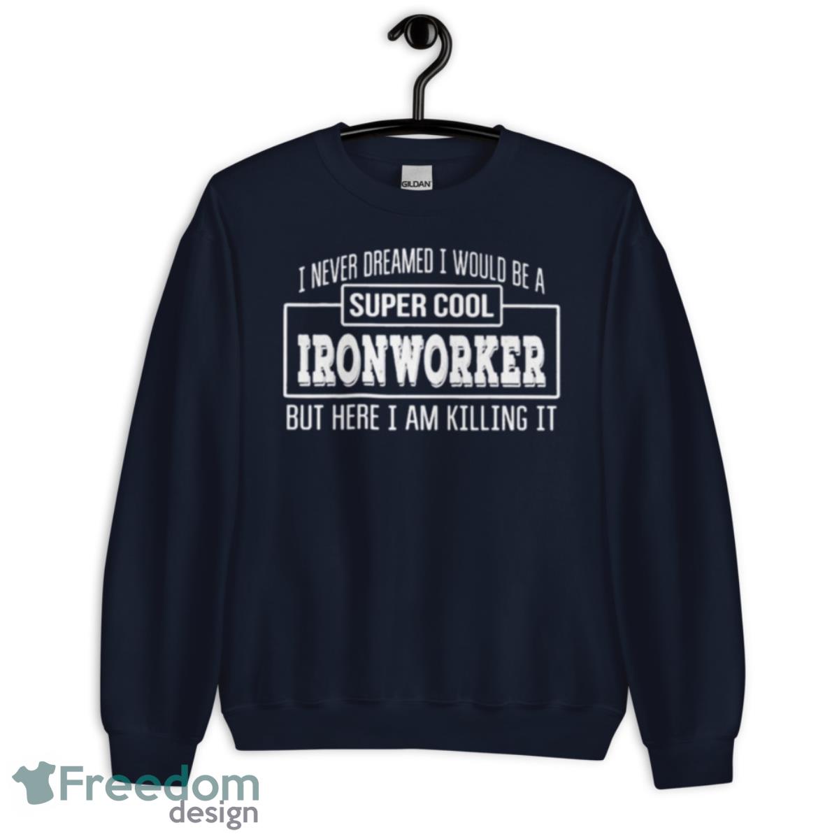 I Never Dreamed I Would Be A Super Cool Ironworker But Here I Am Killing It Shirt - Unisex Crewneck Sweatshirt-1