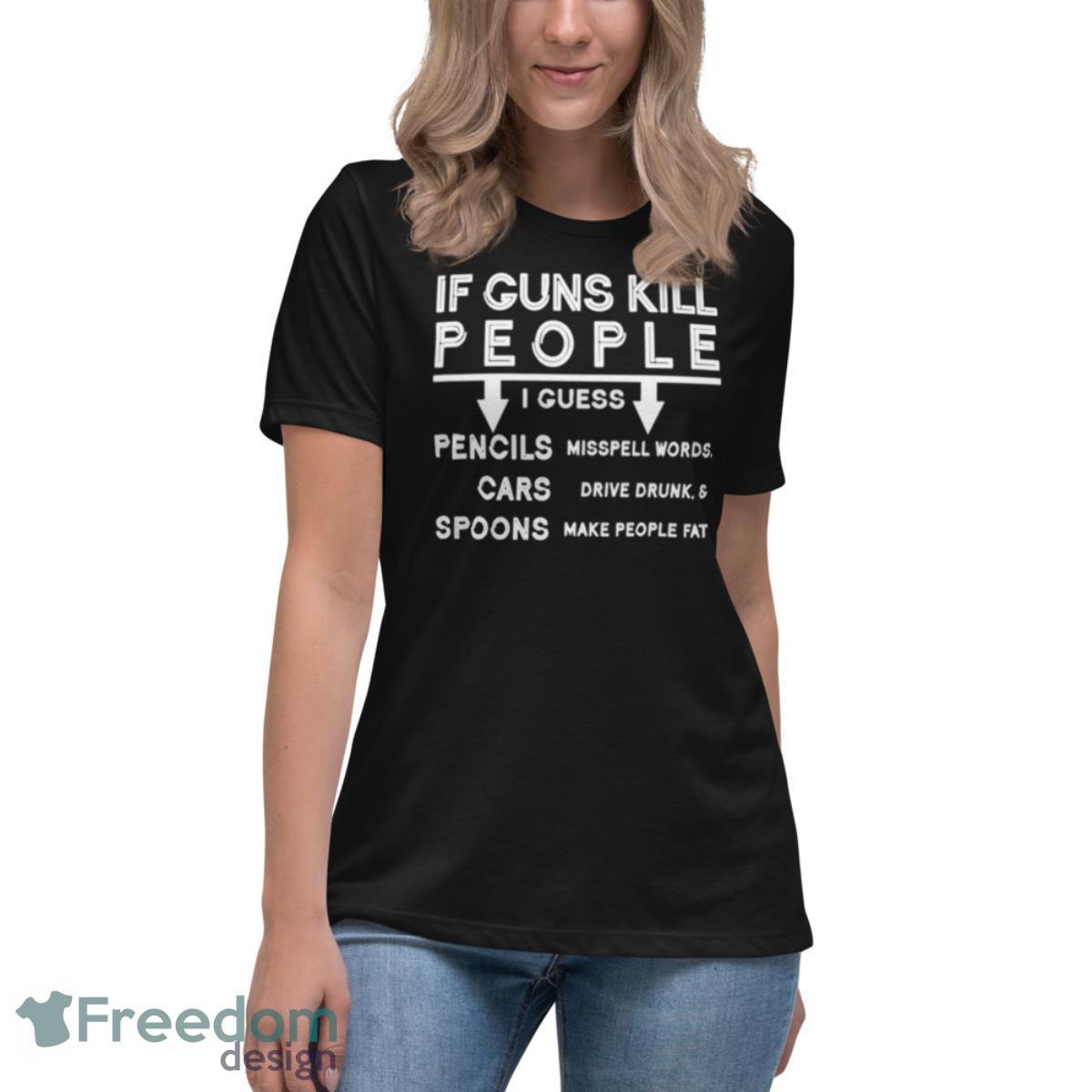 If guns kill i guess pencils misspell words cars drive drunk & spoon make people fat shirt - Womens Relaxed Short Sleeve Jersey Tee If guns kill i guess pencils misspell words cars drive drunk & spoon make people fat shirt - Womens Relaxed Short Sleeve Jersey Tee