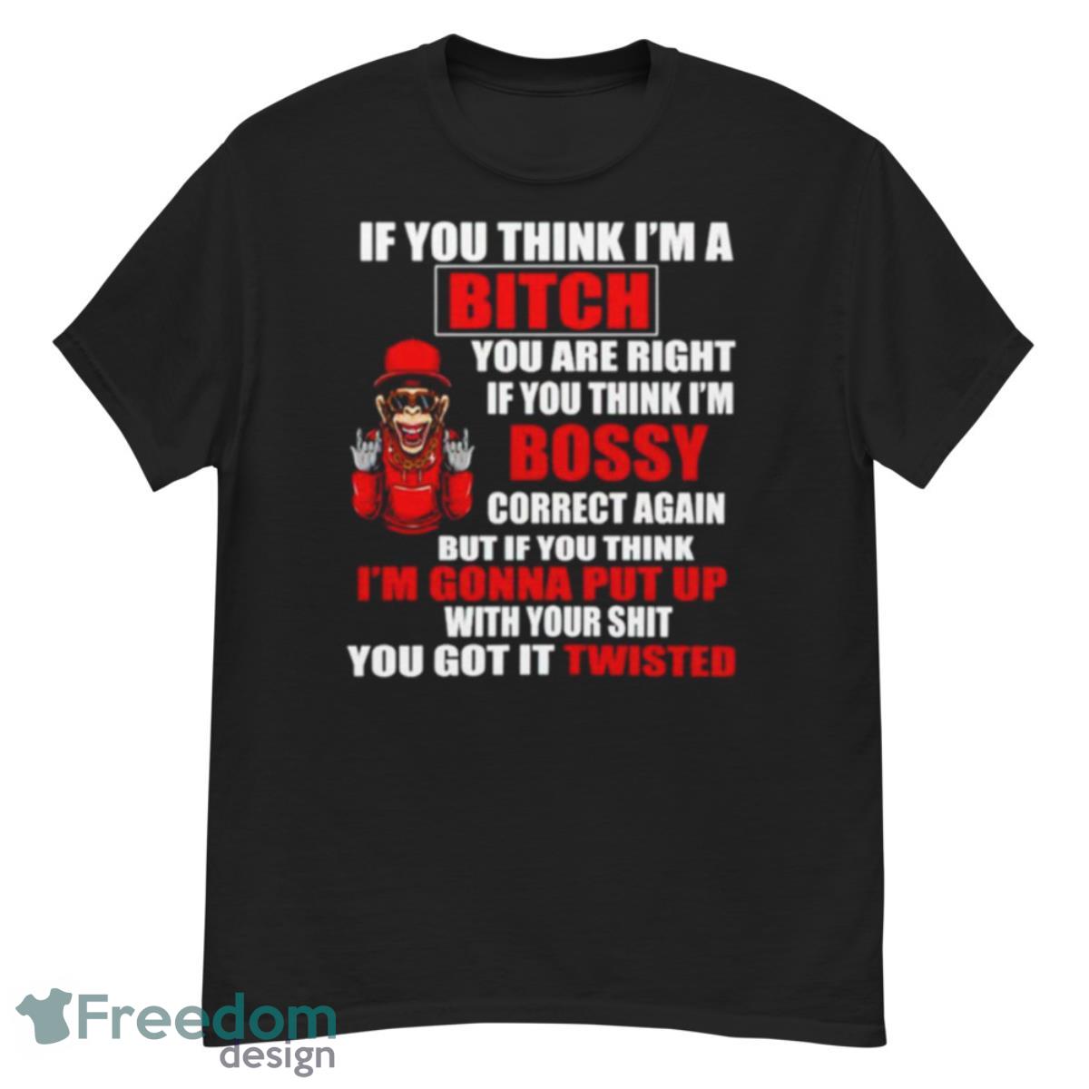 If You Think I’m Bitch You Are Right If You Think I’m Bossy Shirt - G500 Men’s Classic T-Shirt