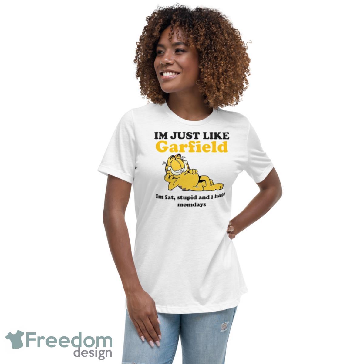 I’m just like Garfield i’m fat stupid and i hate mondays shirt - Womens Relaxed Short Sleeve Jersey Tee I’m just like Garfield i’m fat stupid and i hate mondays shirt - Womens Relaxed Short Sleeve Jersey Tee