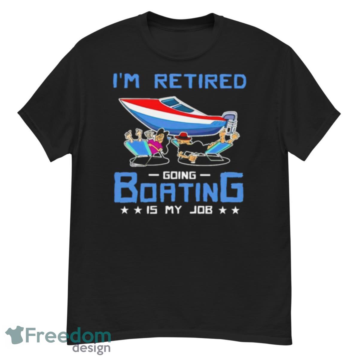 I’m Retired Going Boating Is My Job Shirt - G500 Men’s Classic T-Shirt