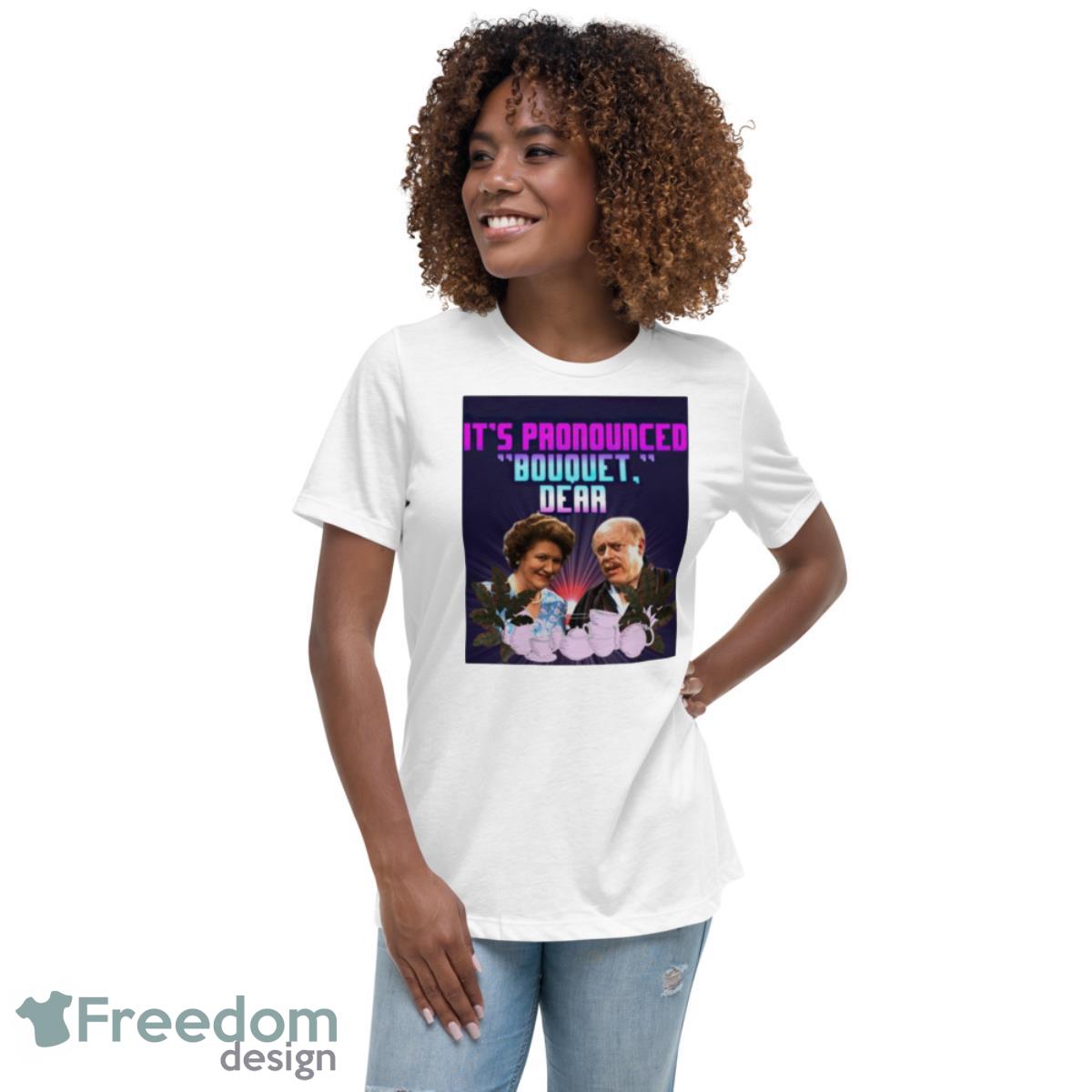 It’s Pronounced Bouquet Dear Shirt - Womens Relaxed Short Sleeve Jersey Tee It’s Pronounced Bouquet Dear Shirt - Womens Relaxed Short Sleeve Jersey Tee