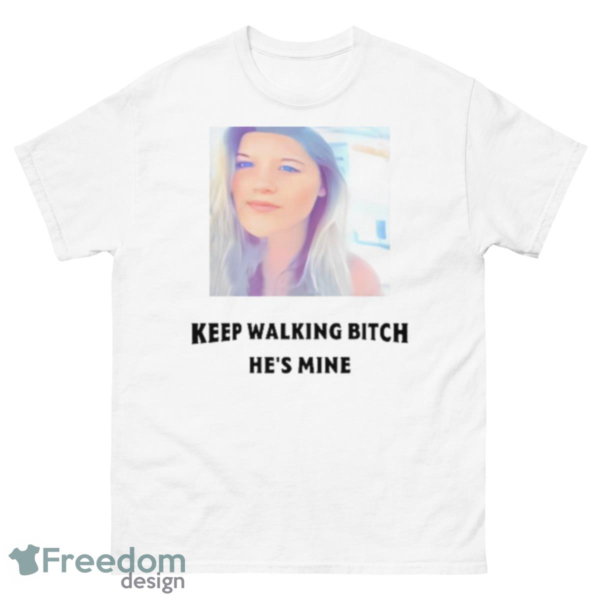 Keep Walking Bitch He’s Mine Shirt - 500 Men’s Classic Tee Gildan