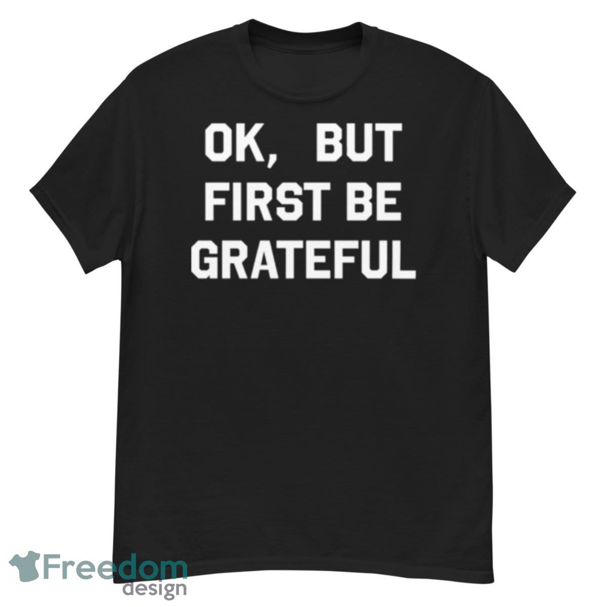 Ok But First Be Grateful Shirt - G500 Men’s Classic T-Shirt