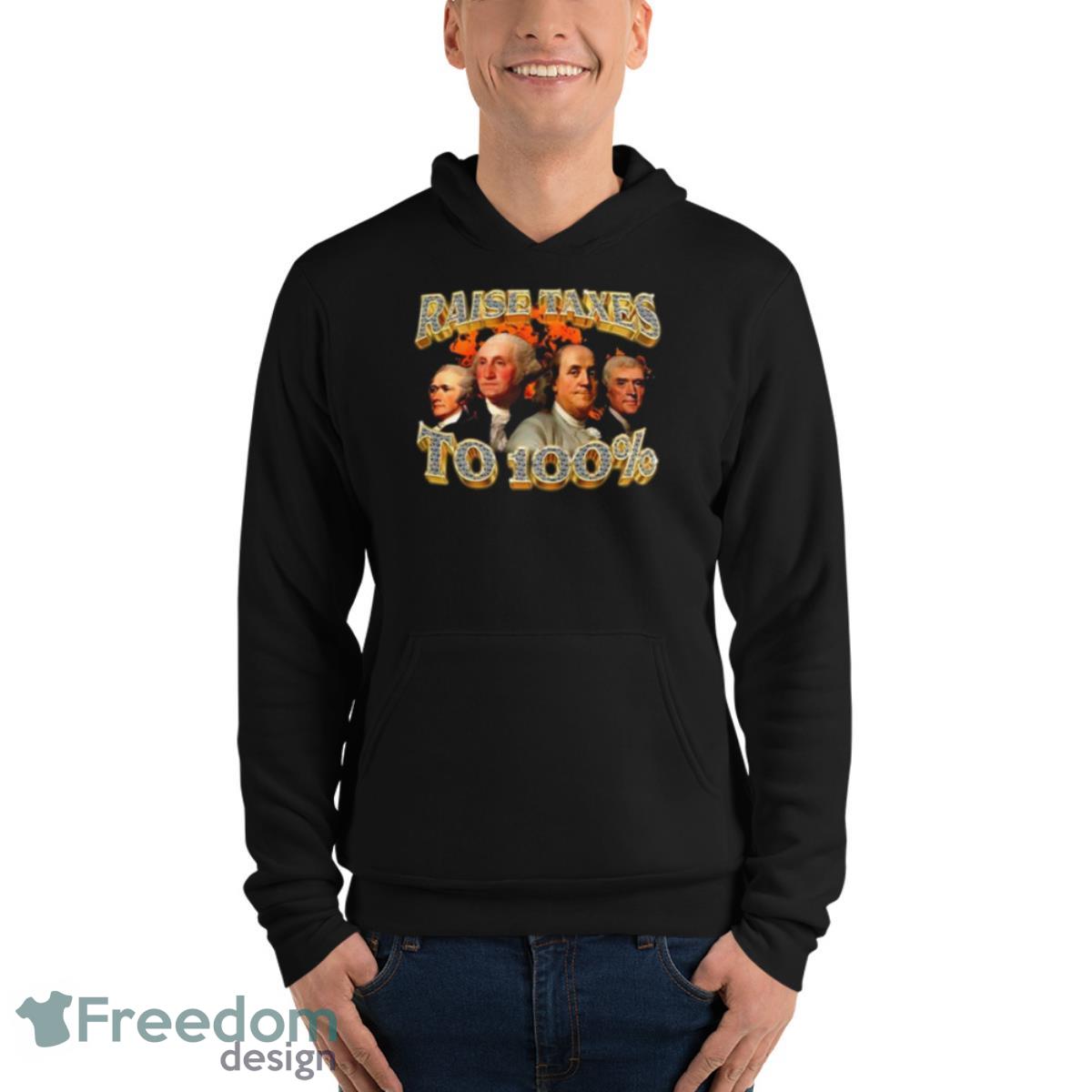Raise Taxes To 100 Percent Shirt - Unisex Fleece Pullover Hoodie Raise Taxes To 100 Percent Shirt - Unisex Fleece Pullover Hoodie