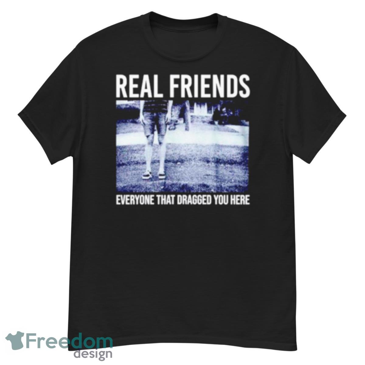 Real Friends Everyone That Dragged You Here Shirt - G500 Men’s Classic T-Shirt