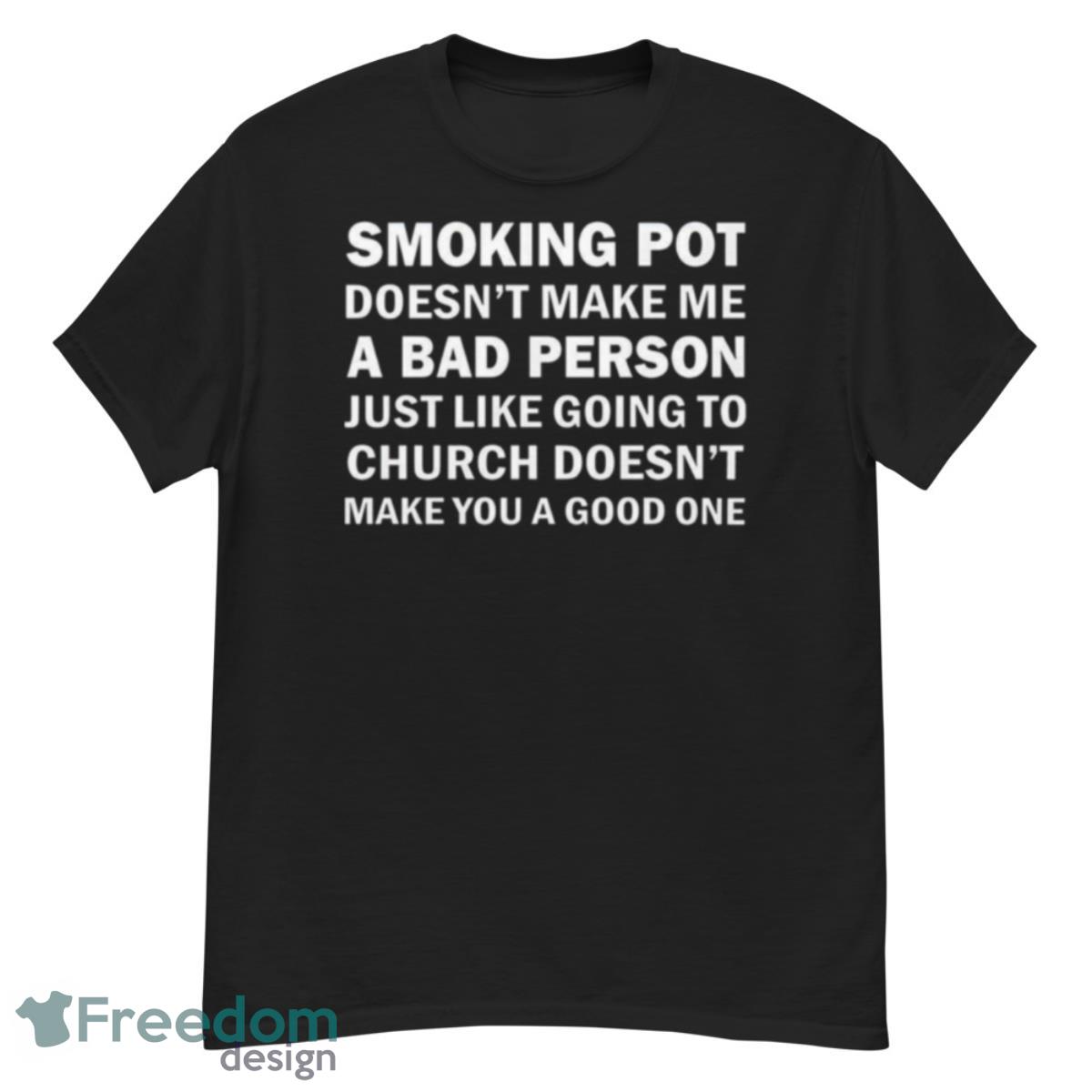 Smoking Pot Doesn’t Make Me A Bad Person Just Like Going To Church Doesn’t Make You A Good One Shirt - G500 Men’s Classic T-Shirt