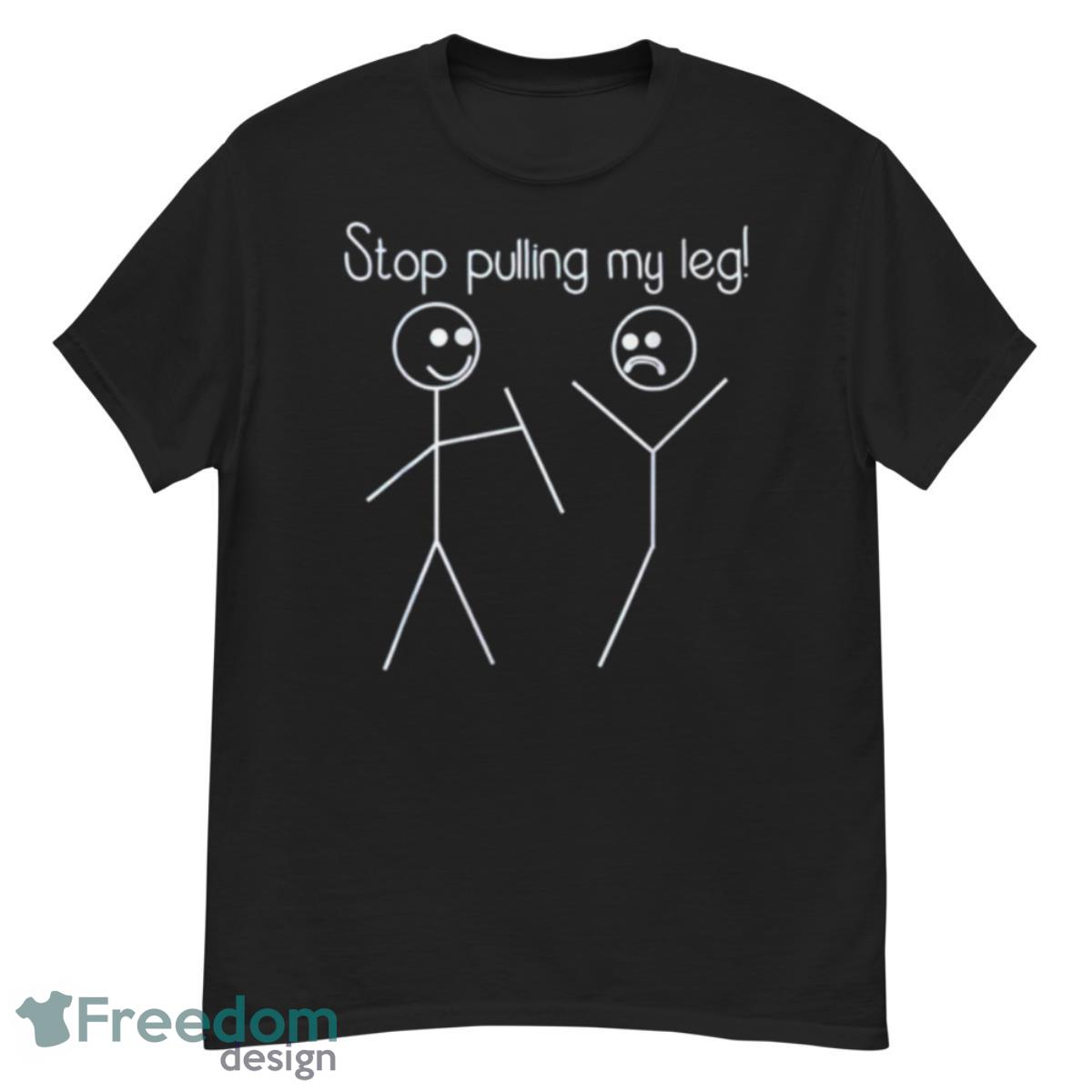 Stop Pulling My Leg Shirt - G500 Men’s Classic T-Shirt