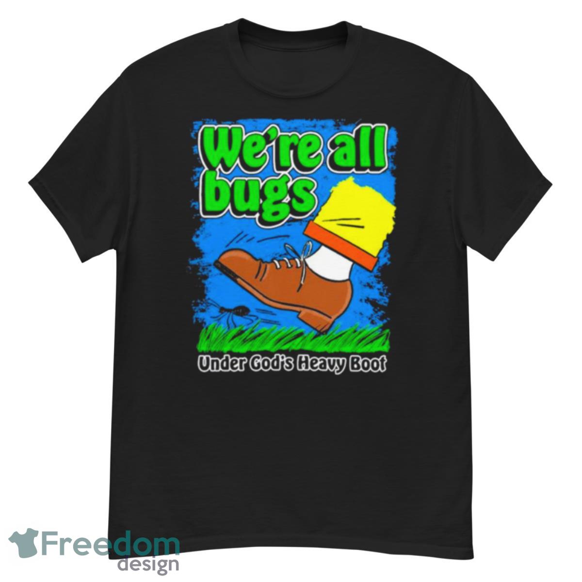 We’re All Bugs Under God’s Heavy Boot Shirt - G500 Men’s Classic T-Shirt