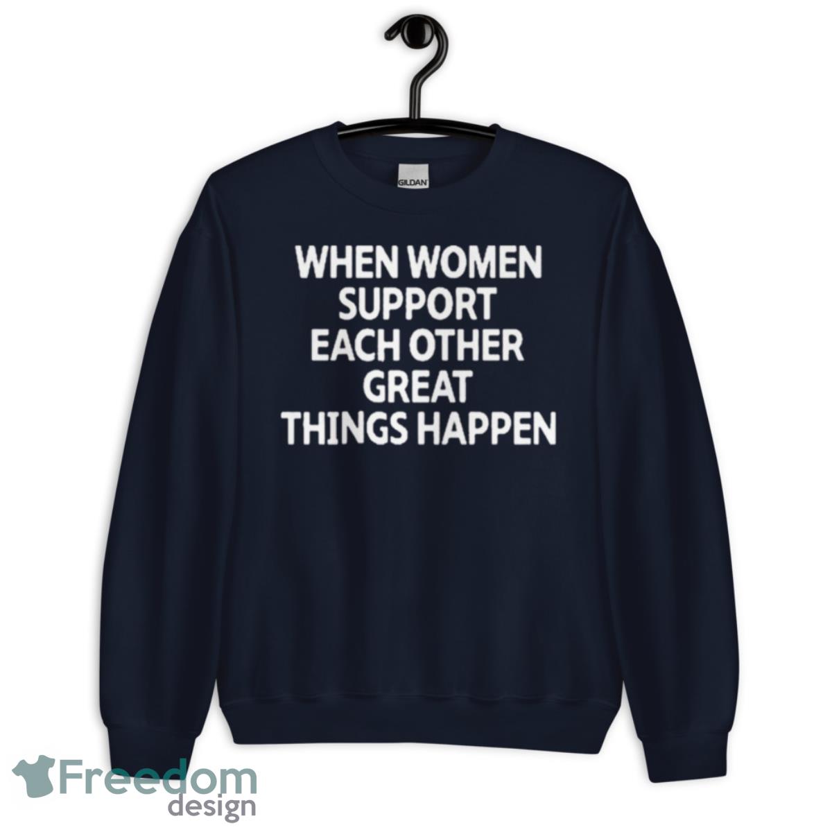 When Women Support Each Other Great Things Happen Shirt - Unisex Crewneck Sweatshirt-1