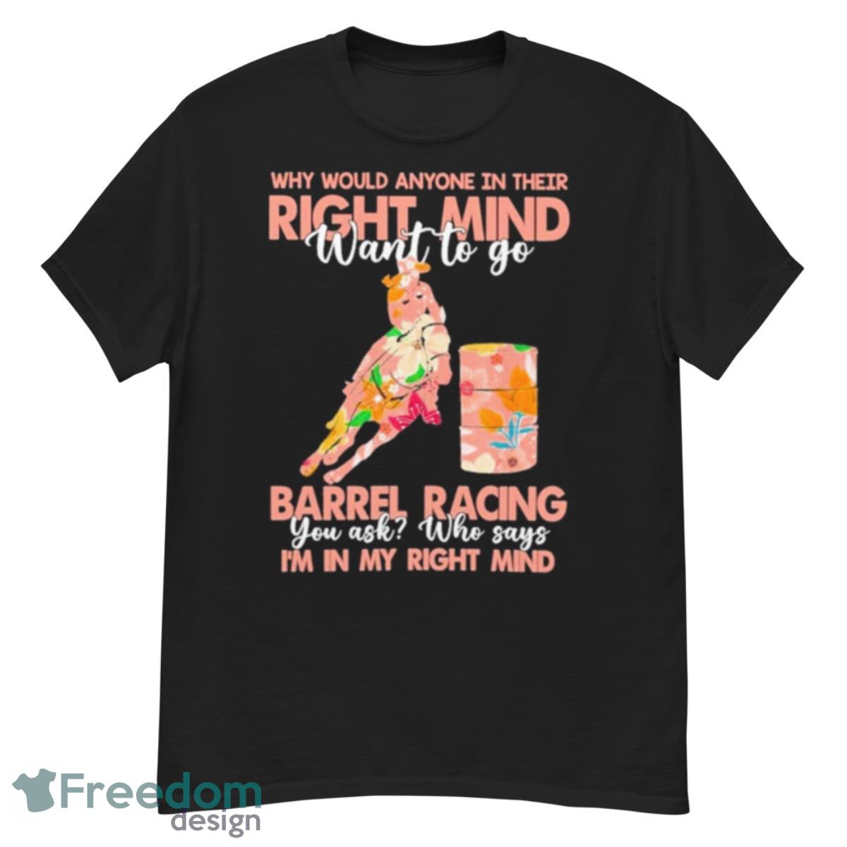 Why Would Anyone In Their Right Mind Want To Go Barrel Racing Shirt - G500 Men’s Classic T-Shirt