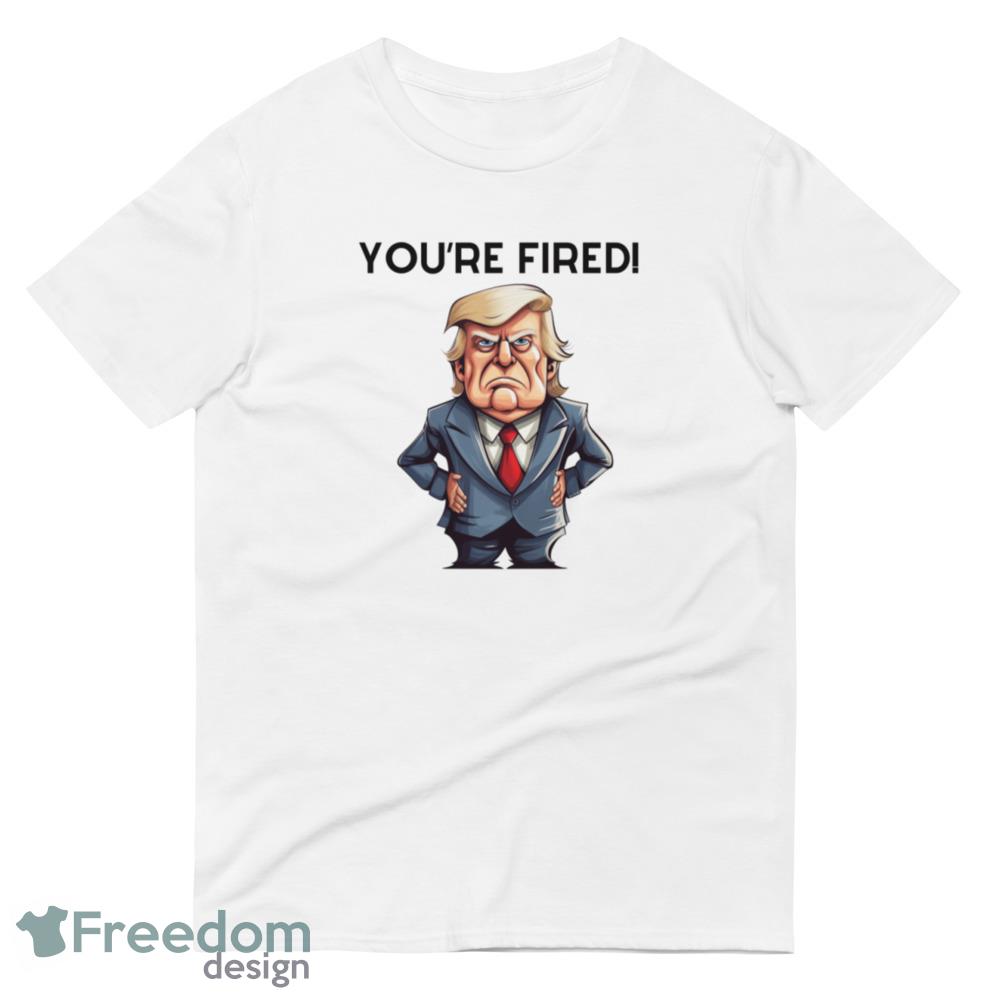 Youre Fired Funny White T Shirt - 980 Lightweight Fashion Short Sleeve T-Shirt Youre Fired Funny White T Shirt - 980 Lightweight Fashion Short Sleeve T-Shirt