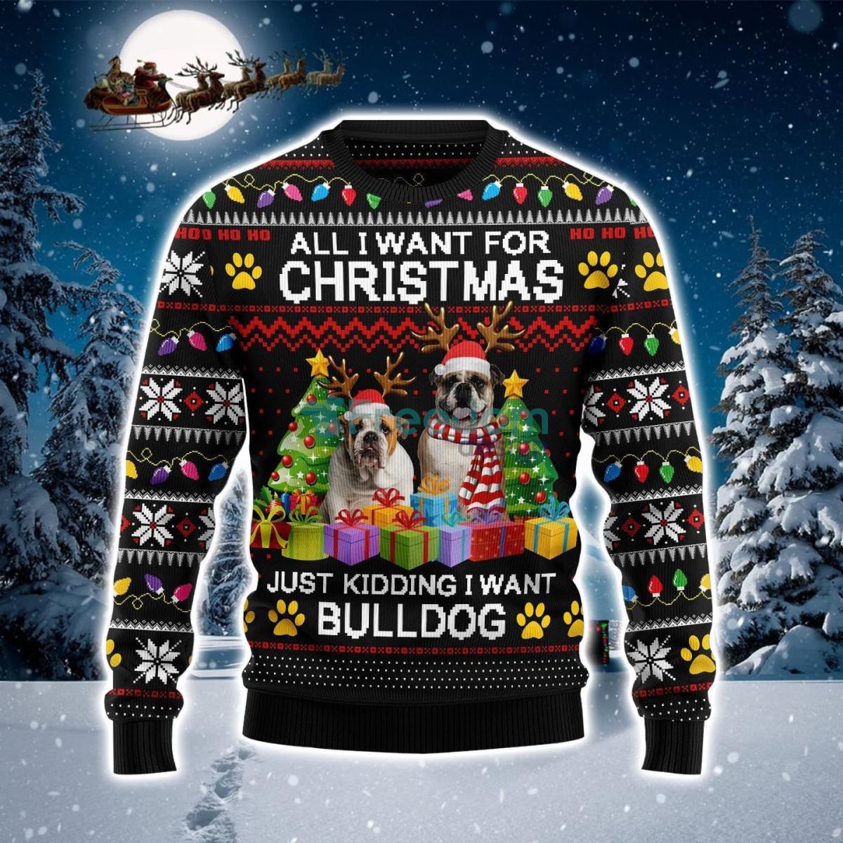 All I Want For Christmas Just Kidding I Want Bulldog Christmas Ugly Christmas Sweater Product Photo 1