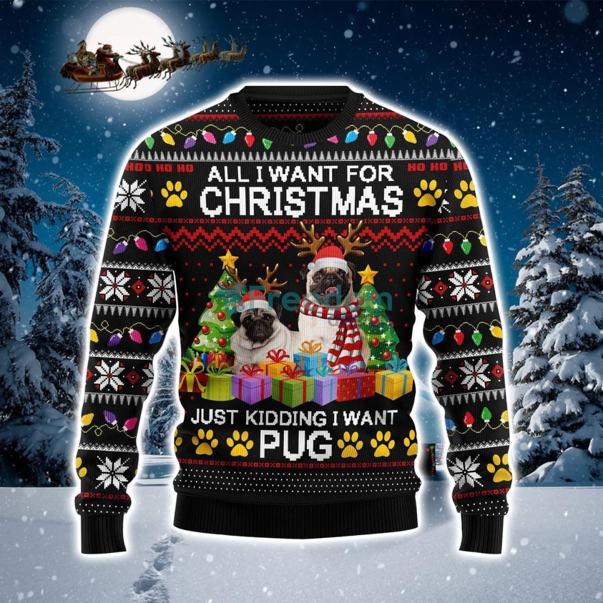 All I Want For Christmas Just Kidding I Want Pug Ugly Christmas Sweater Product Photo 1