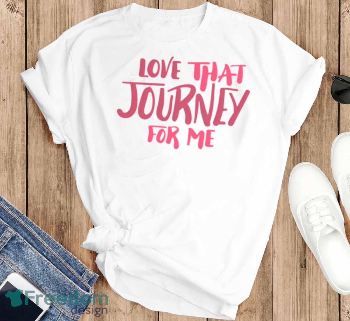 Love That Journey For Me Schitts Creek Alexis Rose Quote Shirt - T-SHIRT FLAT