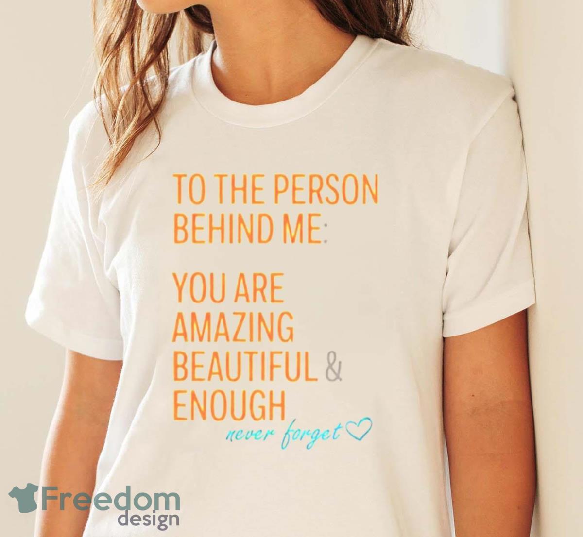 To The Person Behind Me You Are Amazing Beautiful And Enough Never Forget Shirt - White Ladies T-Shirt