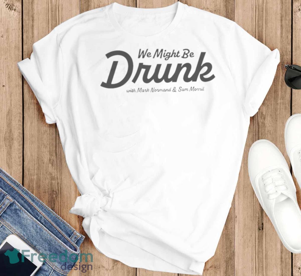 We Might Be Drunk With Mark Normand And Sam Morril Shirt - T-SHIRT FLAT