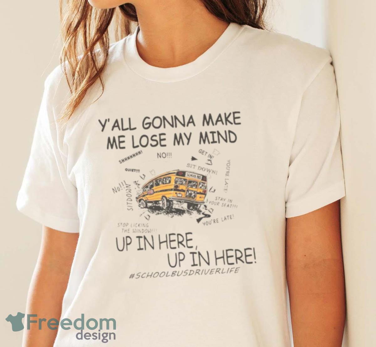 Y’all Gonna Make Me Lose My Mind Up In Here Up In Here Shool Bus Shirt - White Ladies T-Shirt