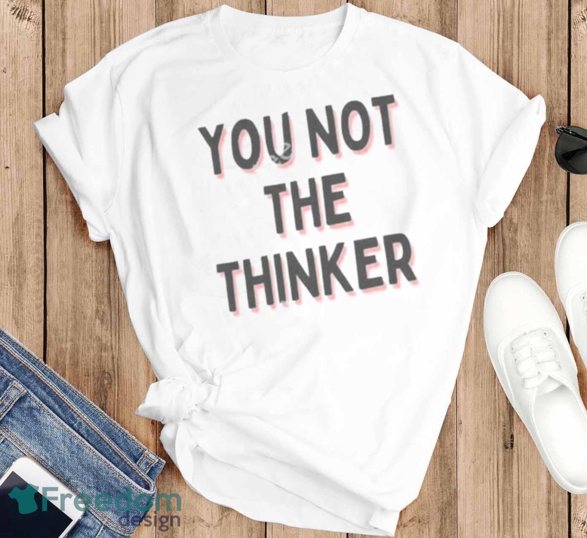 You Not The Thinker Shirt - T-SHIRT FLAT