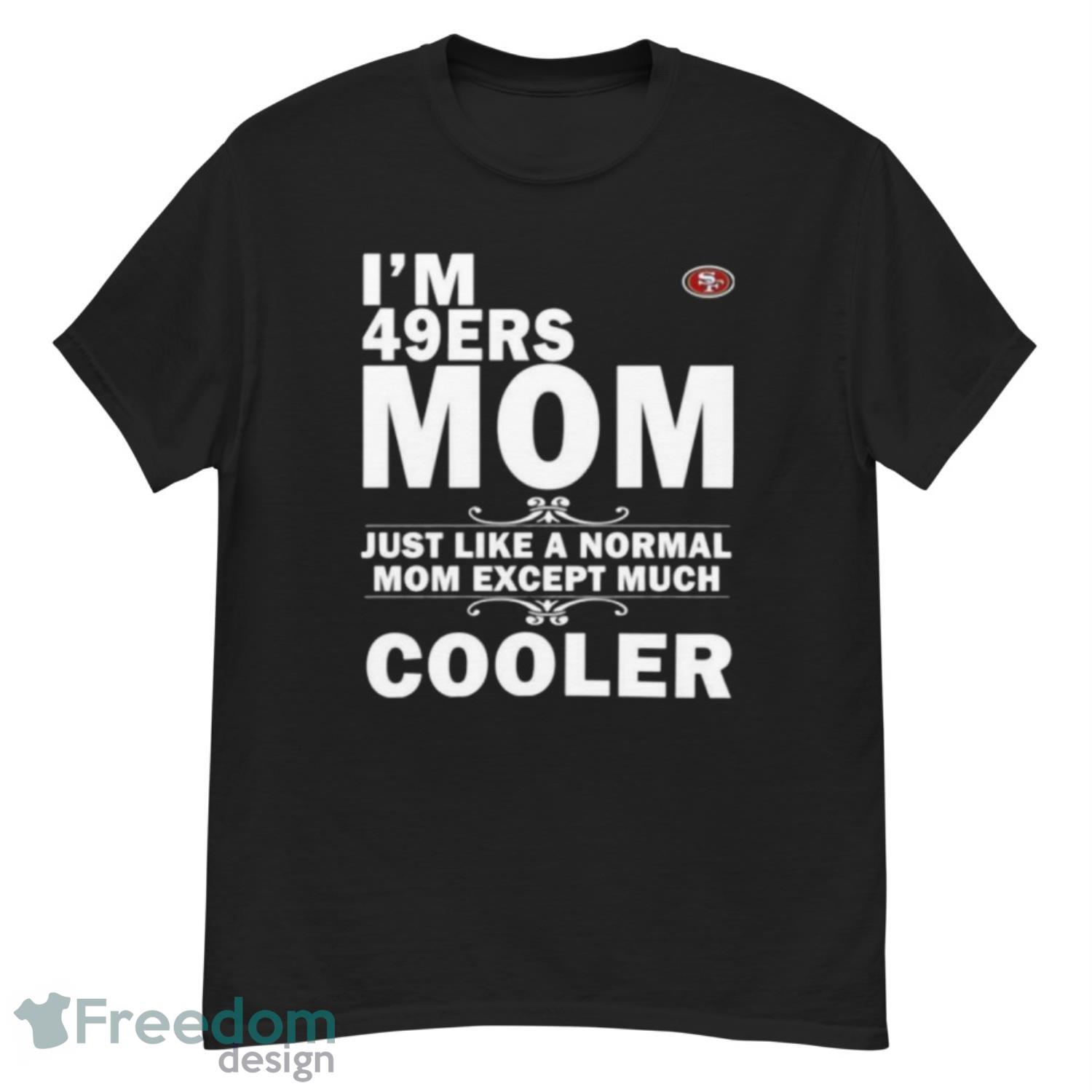 I'm A 49ers Mom Just Like Normal Mom Except Cooler NFL Unisex Jersey Tee 