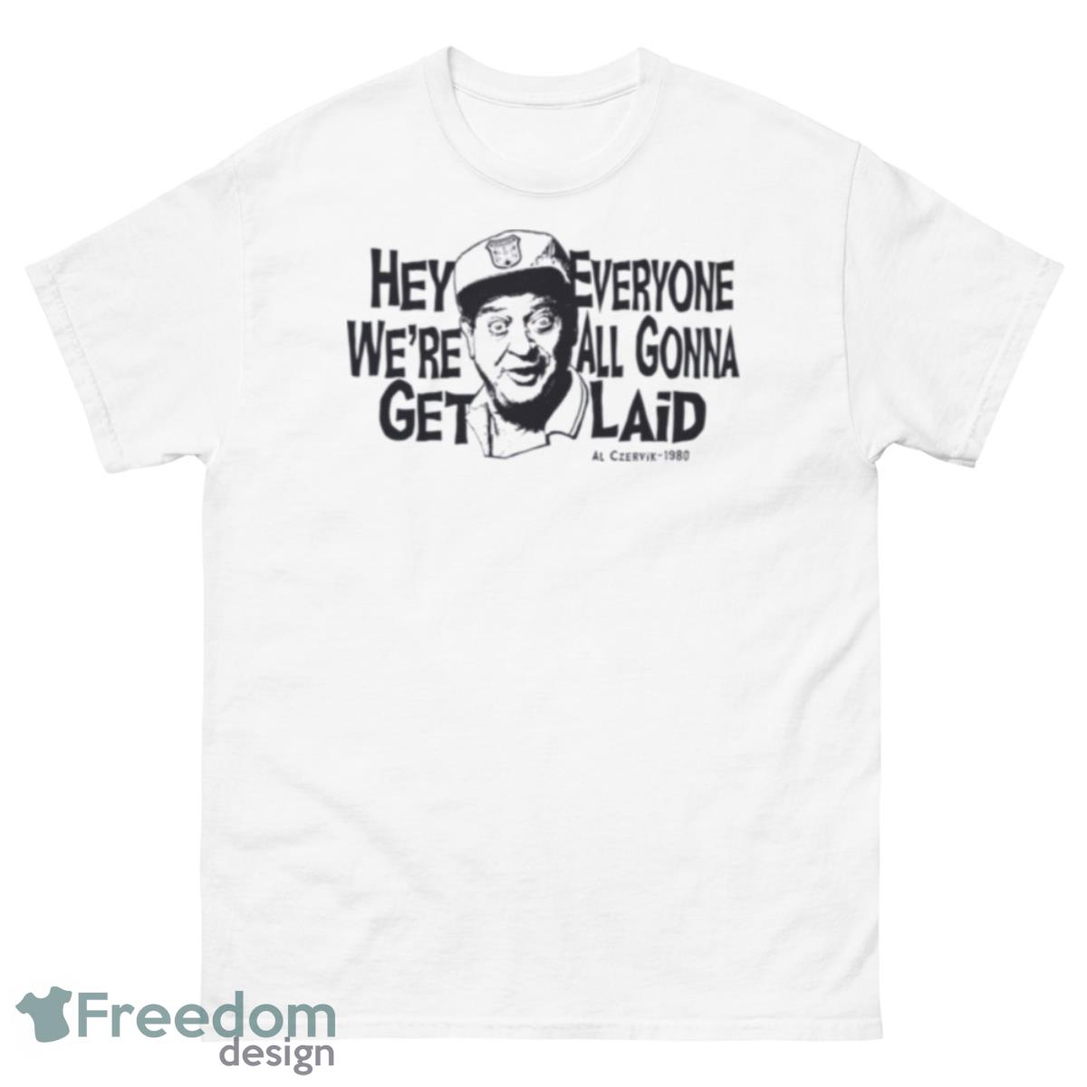 Hey Everyone We’re All Gonna Get Laid Caddyshack Shirt - 500 Men’s Classic Tee Gildan