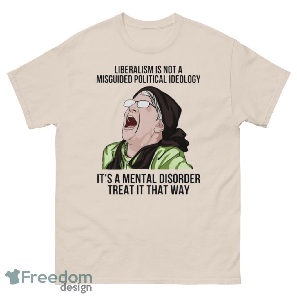 Liberalism Is Not A Misguided Political Ideology Its A Mental Disorder Treat It That Way Shirt Product Photo 2