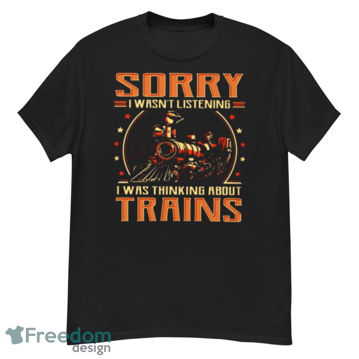 Trains Sorry I Wasn’t Listening Classic Shirt - G500 Men’s Classic T-Shirt