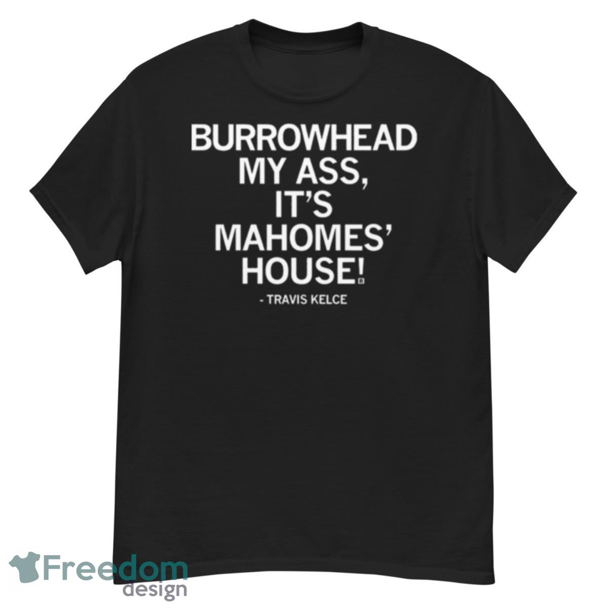 Travis Kelce Burrowhead My Ass It’s Mahomes House Shirt - G500 Men’s Classic T-Shirt