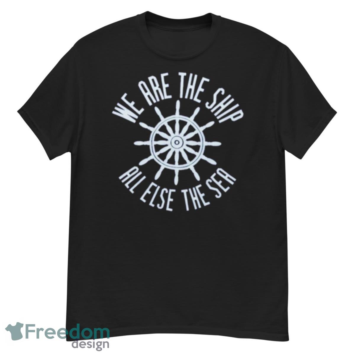 We Are The Ship All Else The Sea Shirt - G500 Men’s Classic T-Shirt