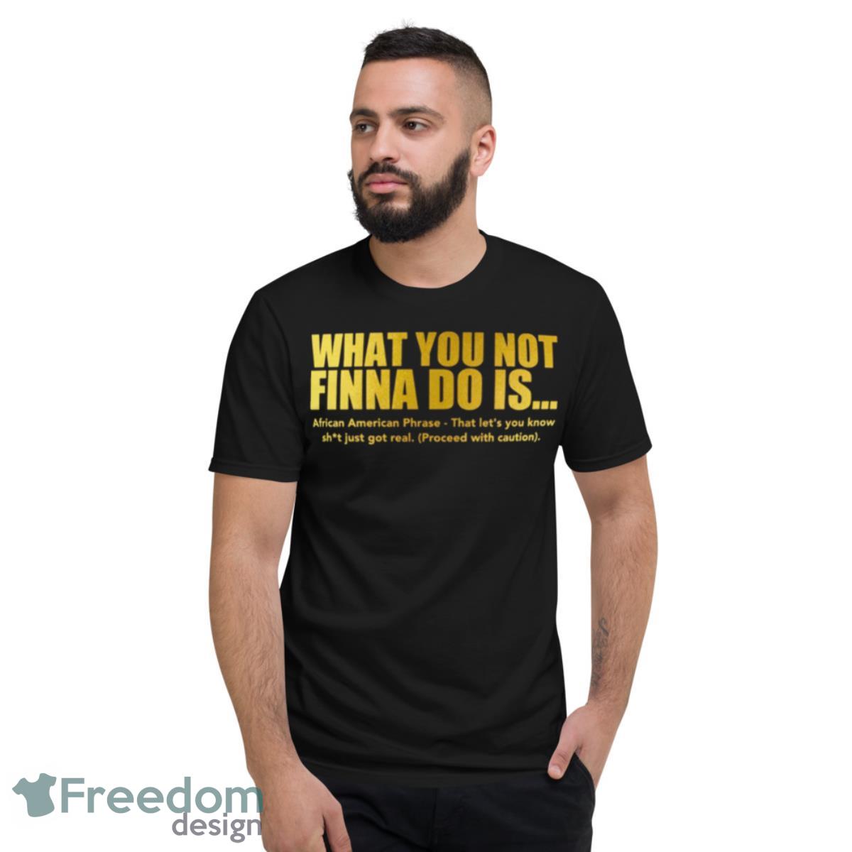 What You Not Finna Do Is African American Phrase Shirt - Short Sleeve T-Shirt