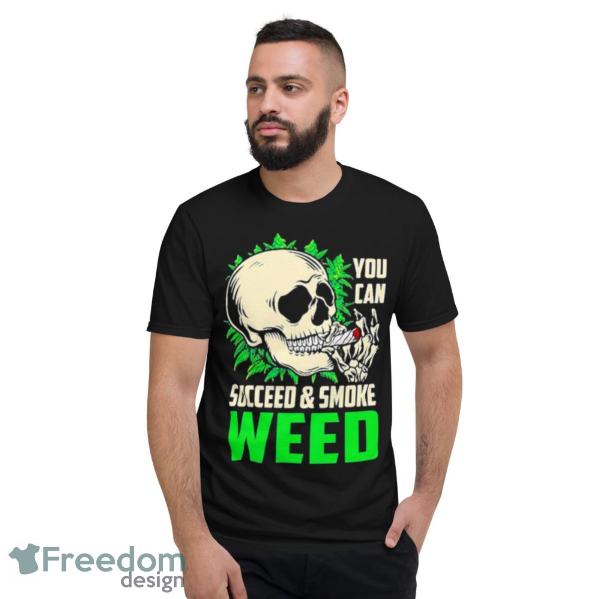 You Can Succeed And Smoke Weed Skull Shirt - Short Sleeve T-Shirt