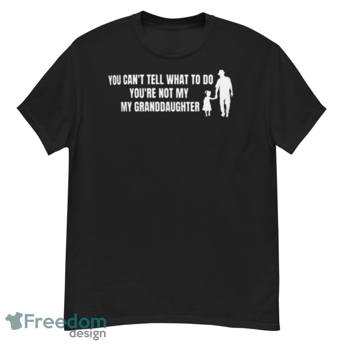 You Can’t Tell Me What To Do You’re Not My Granddaughter Gift For Grandpa Shirt - G500 Men’s Classic T-Shirt