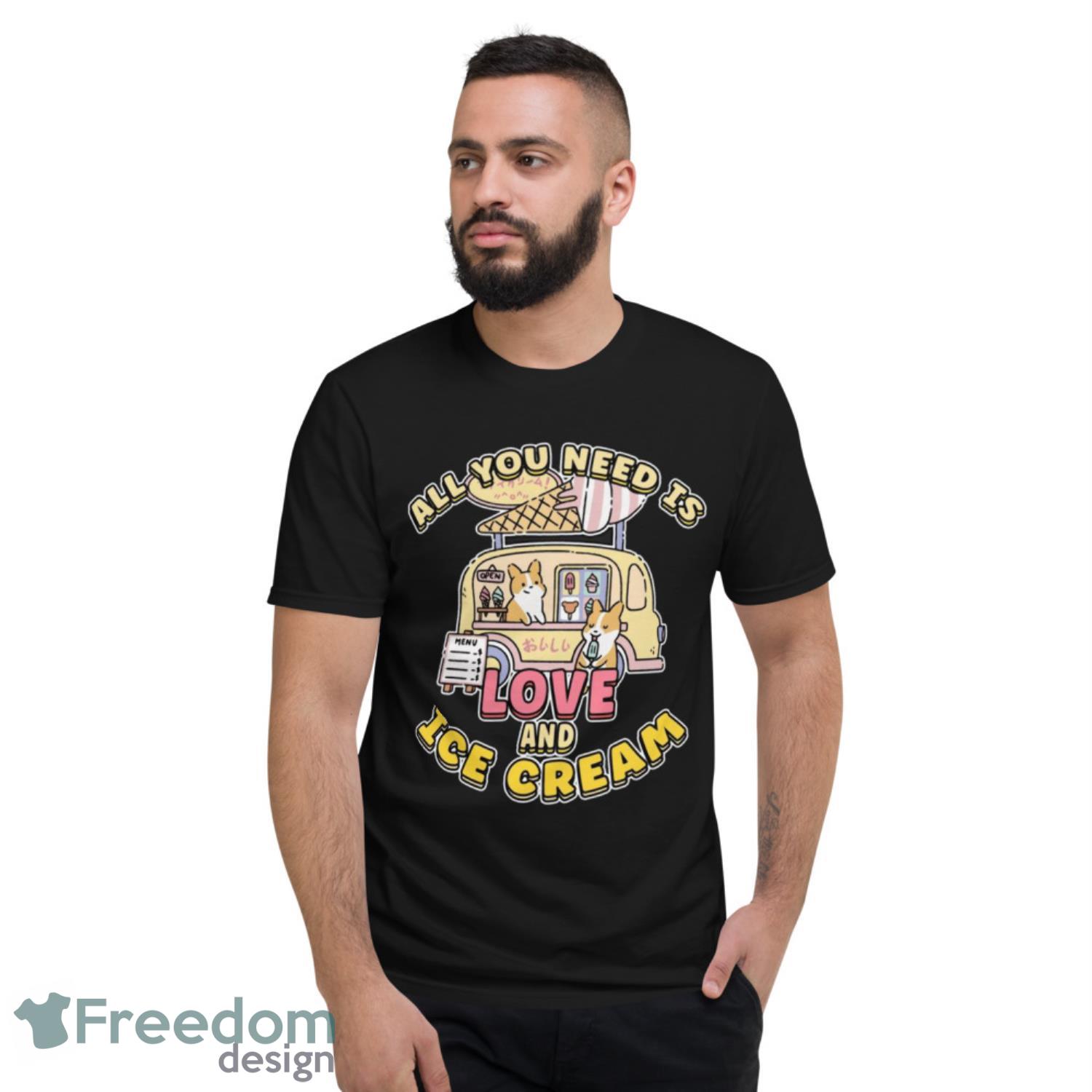 All You Need Is Love And Ice Cream Shirt - Short Sleeve T-Shirt All You Need Is Love And Ice Cream Shirt - Short Sleeve T-Shirt