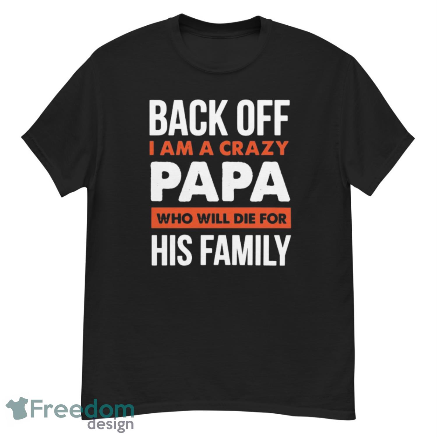 Back Off I Am A Crazy Papa Who Will Die For His Family Shirt - G500 Men’s Classic T-Shirt Back Off I Am A Crazy Papa Who Will Die For His Family Shirt - G500 Men’s Classic T-Shirt