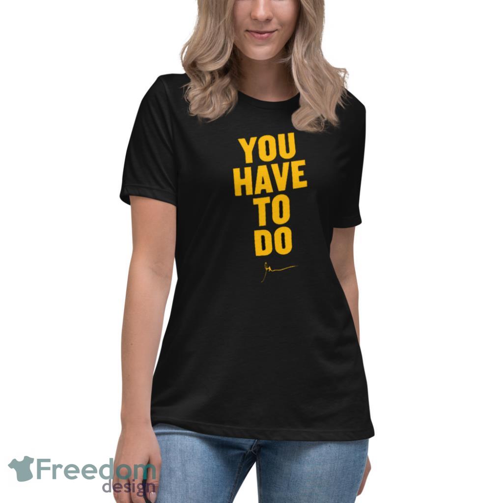 You Have To Do T Shirt