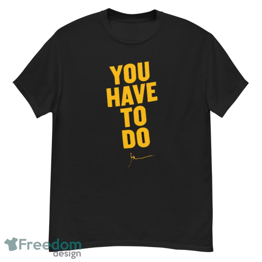 You Have To Do T-Shirt Product Photo 1