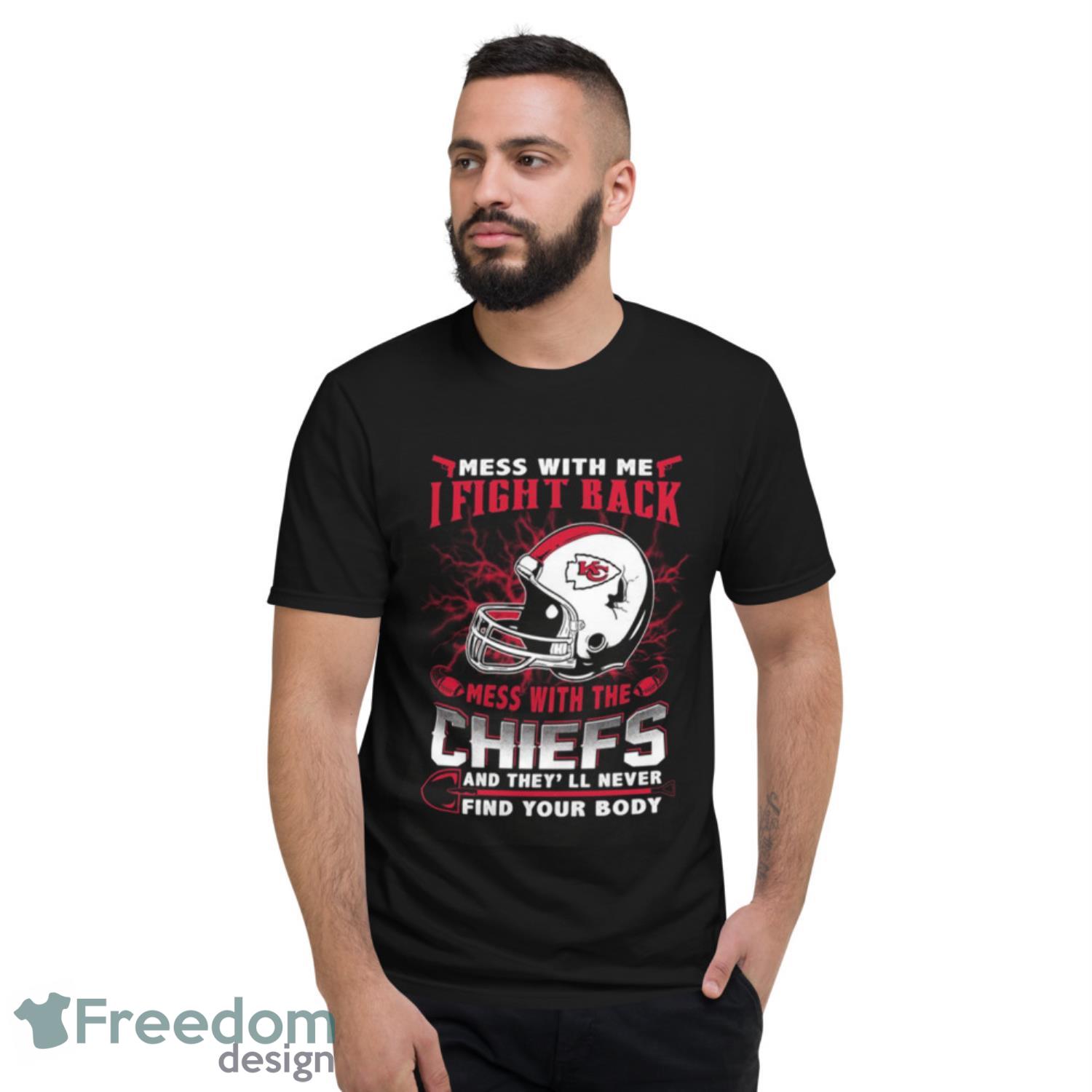 Nfl Football Kansas City Chiefs Mess With Me I Fight Back Mess With My Team  And They'll Never Find Your Body Shirt T Shirt