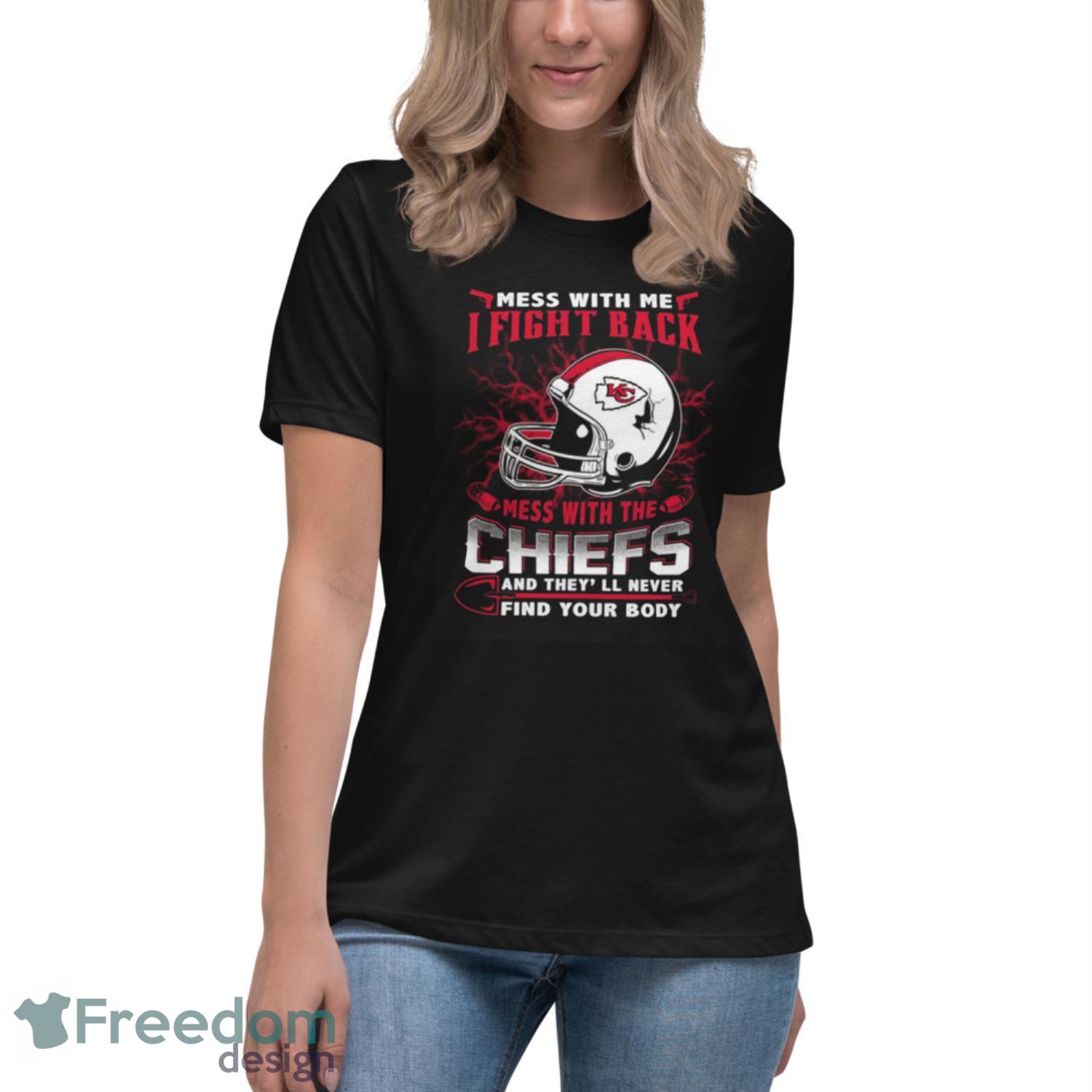 NFL Football Kansas City Chiefs Mess With Me I Fight Back Mess With My Team And They’ll Never Find Your Body Shirt T Shirt - Womens Relaxed Short Sleeve Jersey Tee NFL Football Kansas City Chiefs Mess With Me I Fight Back Mess With My Team And They’ll Never Find Your Body Shirt T Shirt - Womens Relaxed Short Sleeve Jersey Tee