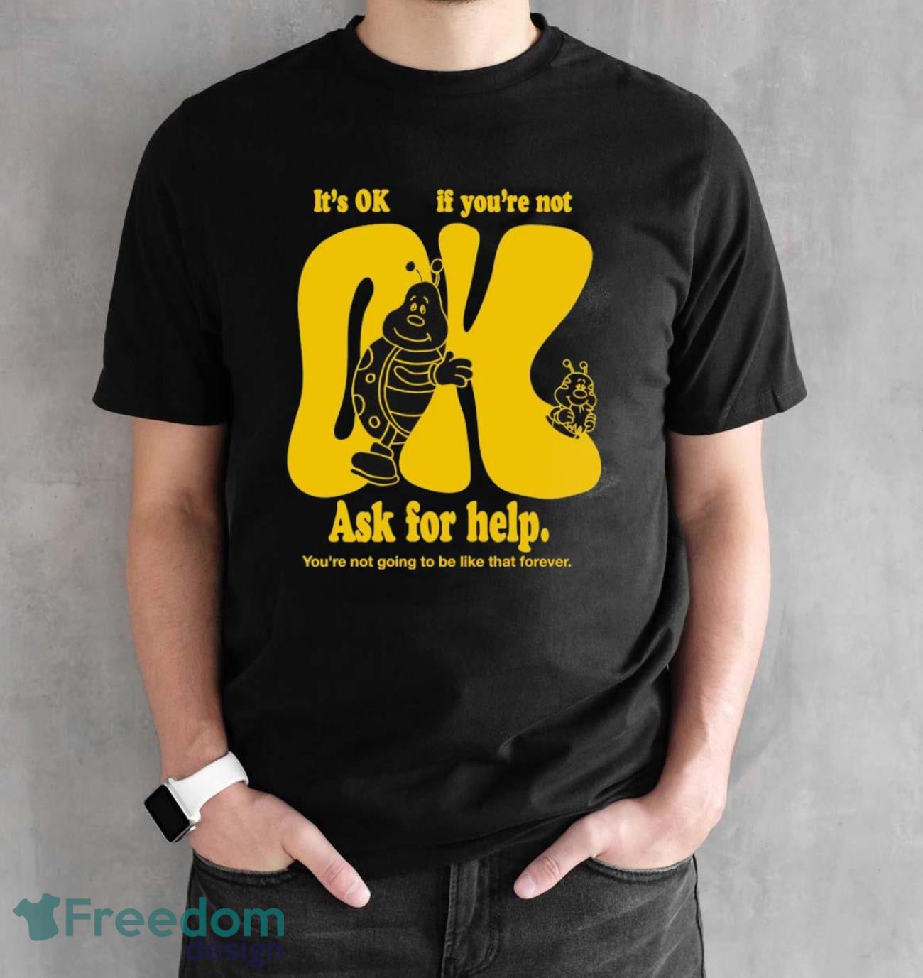 It’s OK if you’re not OK ask for help you’re not going to be like that forever art shirt - Black Unisex T-Shirt