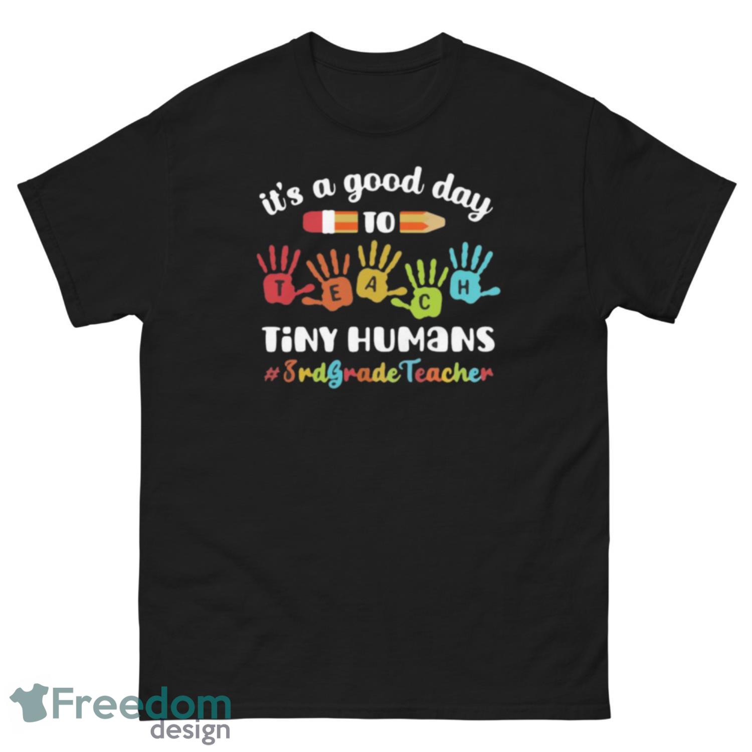 It’s A Good Day To Teach Tiny Humans 3rd Grade Teacher Shirt - G500 Men’s Classic Tee