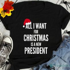 All I Want For Christmas Is A New President Santa Hat Christmas Shirt